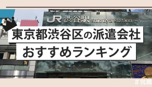 【派遣のプロが語る】東京都渋谷区の派遣会社おすすめランキング
